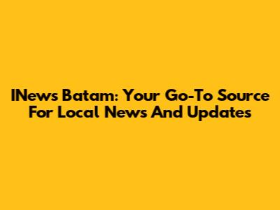 INews Batam: Your Go-To Source For Local News And Updates