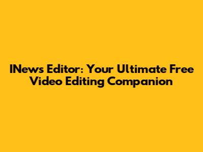 INews Editor: Your Ultimate Free Video Editing Companion