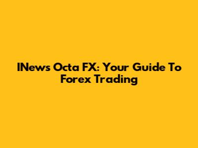 INews Octa FX: Your Guide To Forex Trading