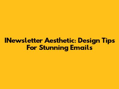 INewsletter Aesthetic: Design Tips For Stunning Emails