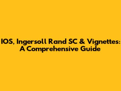 IOS, Ingersoll Rand SC & Vignettes: A Comprehensive Guide
