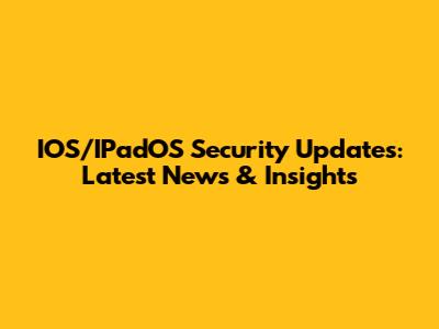 IOS/IPadOS Security Updates: Latest News & Insights