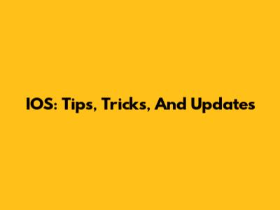 IOS: Tips, Tricks, And Updates