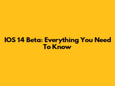 IOS 14 Beta: Everything You Need To Know