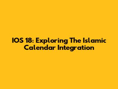 IOS 18: Exploring The Islamic Calendar Integration