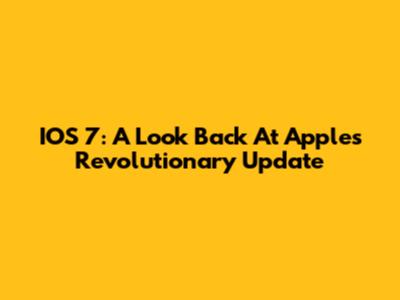 IOS 7: A Look Back At Apple's Revolutionary Update