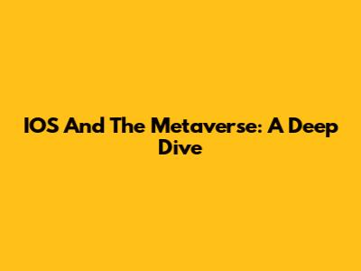 IOS And The Metaverse: A Deep Dive