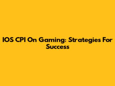 IOS CPI On Gaming: Strategies For Success