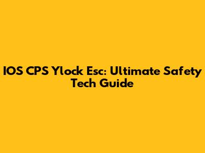 IOS CPS Ylock Esc: Ultimate Safety Tech Guide