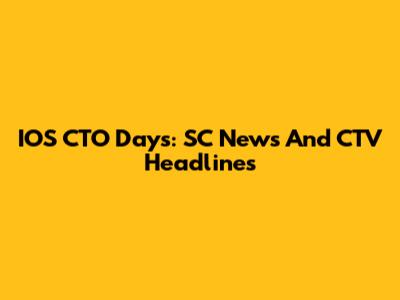 IOS CTO Days: SC News And CTV Headlines