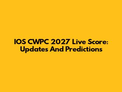 IOS CWPC 2027 Live Score: Updates And Predictions