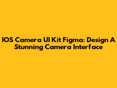 IOS Camera UI Kit Figma: Design A Stunning Camera Interface