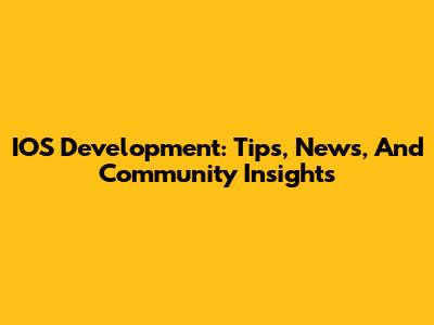 IOS Development: Tips, News, And Community Insights