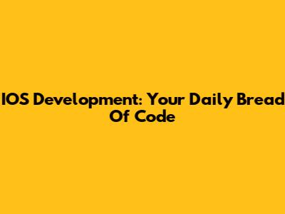 IOS Development: Your Daily Bread Of Code