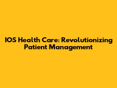 IOS Health Care: Revolutionizing Patient Management
