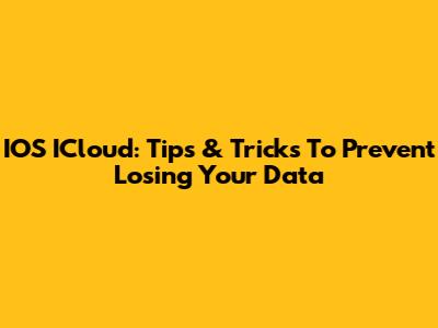 IOS ICloud: Tips & Tricks To Prevent Losing Your Data