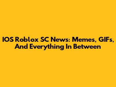 IOS Roblox SC News: Memes, GIFs, And Everything In Between