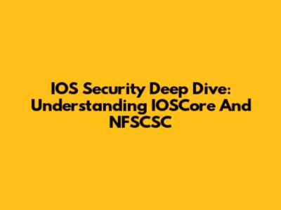 IOS Security Deep Dive: Understanding IOSCore And NFSCSC