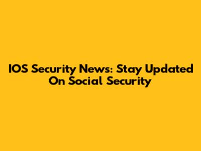 IOS Security News: Stay Updated On Social Security