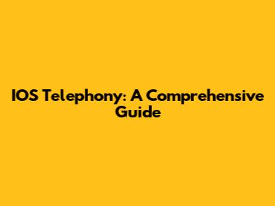 IOS Telephony: A Comprehensive Guide