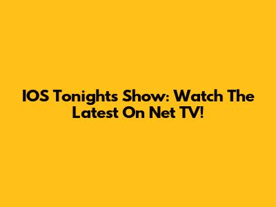 IOS Tonight's Show: Watch The Latest On Net TV!