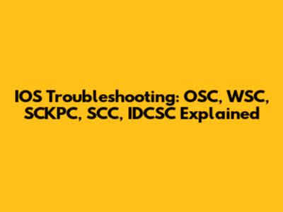 IOS Troubleshooting: OSC, WSC, SCKPC, SCC, IDCSC Explained