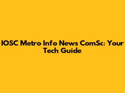 IOSC Metro Info News ComSc: Your Tech Guide