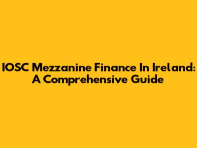 IOSC Mezzanine Finance In Ireland: A Comprehensive Guide