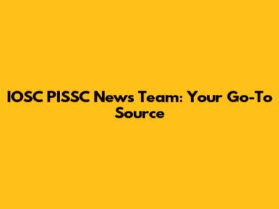 IOSC PISSC News Team: Your Go-To Source