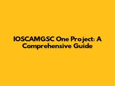 IOSCAMGSC One Project: A Comprehensive Guide