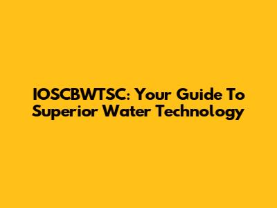 IOSCBWTSC: Your Guide To Superior Water Technology