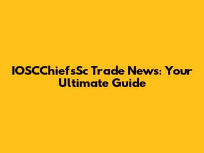 IOSCChiefsSc Trade News: Your Ultimate Guide