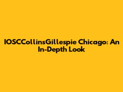 IOSCCollinsGillespie Chicago: An In-Depth Look