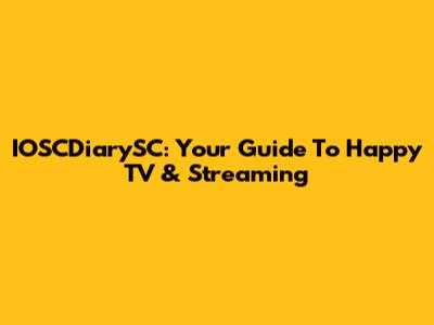 IOSCDiarySC: Your Guide To Happy TV & Streaming