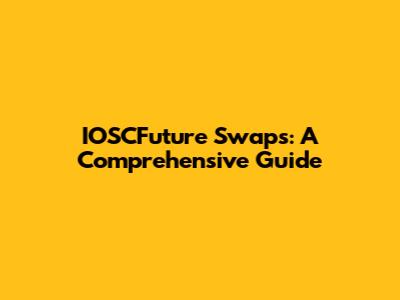 IOSCFuture Swaps: A Comprehensive Guide