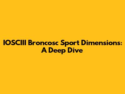 IOSCIII Broncosc Sport Dimensions: A Deep Dive