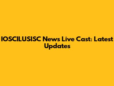 IOSCILUSISC News Live Cast: Latest Updates