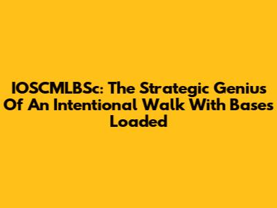 IOSCMLBSc: The Strategic Genius Of An Intentional Walk With Bases Loaded