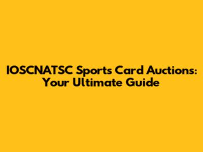 IOSCNATSC Sports Card Auctions: Your Ultimate Guide