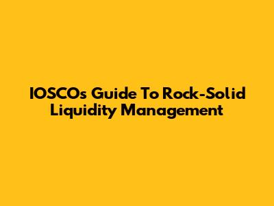 IOSCO's Guide To Rock-Solid Liquidity Management