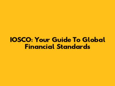 IOSCO: Your Guide To Global Financial Standards
