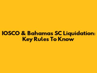 IOSCO & Bahamas SC Liquidation: Key Rules To Know
