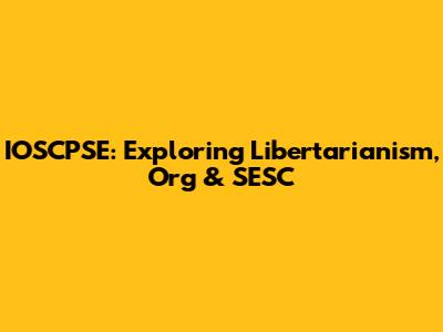IOSCPSE: Exploring Libertarianism, Org & SESC