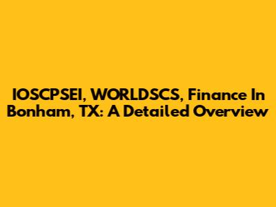 IOSCPSEI, WORLDSCS, Finance In Bonham, TX: A Detailed Overview