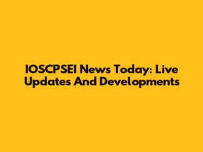 IOSCPSEI News Today: Live Updates And Developments