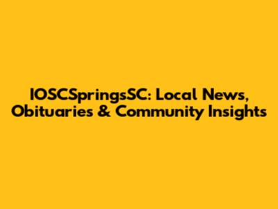 IOSCSpringsSC: Local News, Obituaries & Community Insights