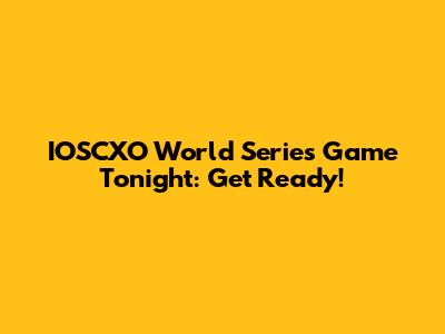 IOSCXO World Series Game Tonight: Get Ready!