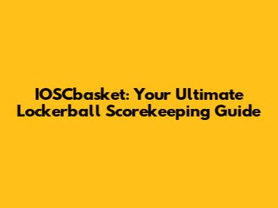 IOSCbasket: Your Ultimate Lockerball Scorekeeping Guide