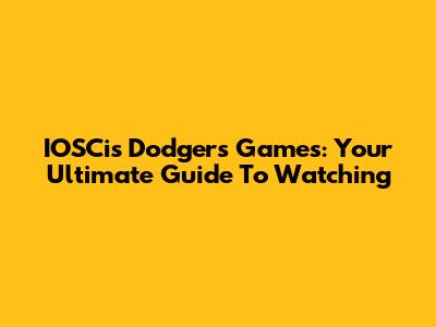 IOSCis Dodgers Games: Your Ultimate Guide To Watching