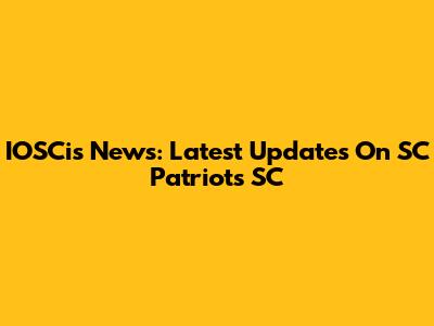 IOSCis News: Latest Updates On SC Patriots SC